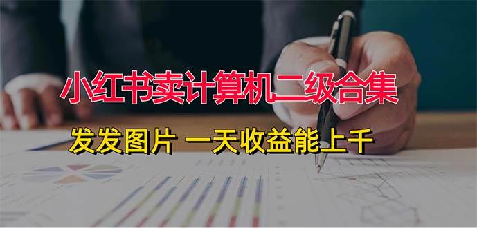小红书卖计算机二级合集，发发图片 一天收益能上千-源创智汇网