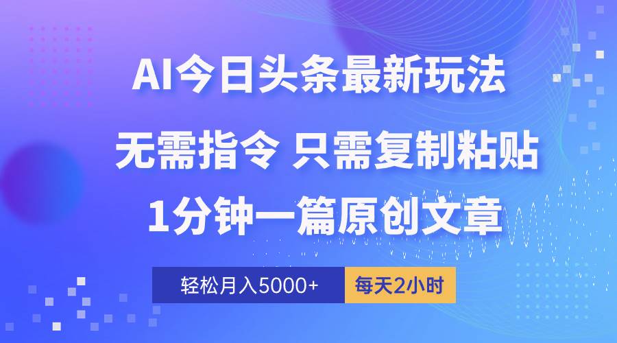 AI头条最新玩法 1分钟一篇 100%过原创 无脑复制粘贴 轻松月入5000+ 每…-源创智汇网