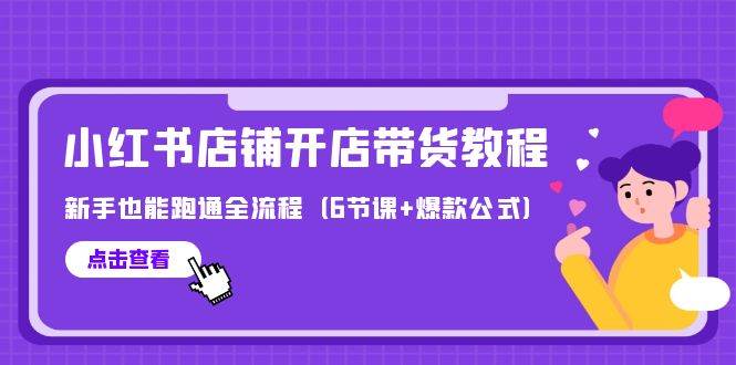 最新小红书店铺开店带货教程，新手也能跑通全流程（6节课+爆款公式）-源创智汇网