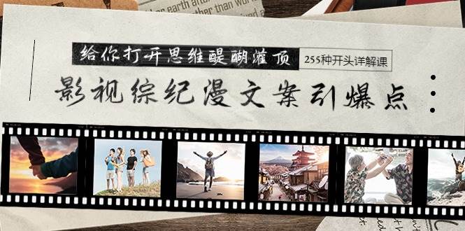 影视综纪漫文案引爆点，给你打开思维醍醐灌顶+255种开头详解课（26节）-源创智汇网