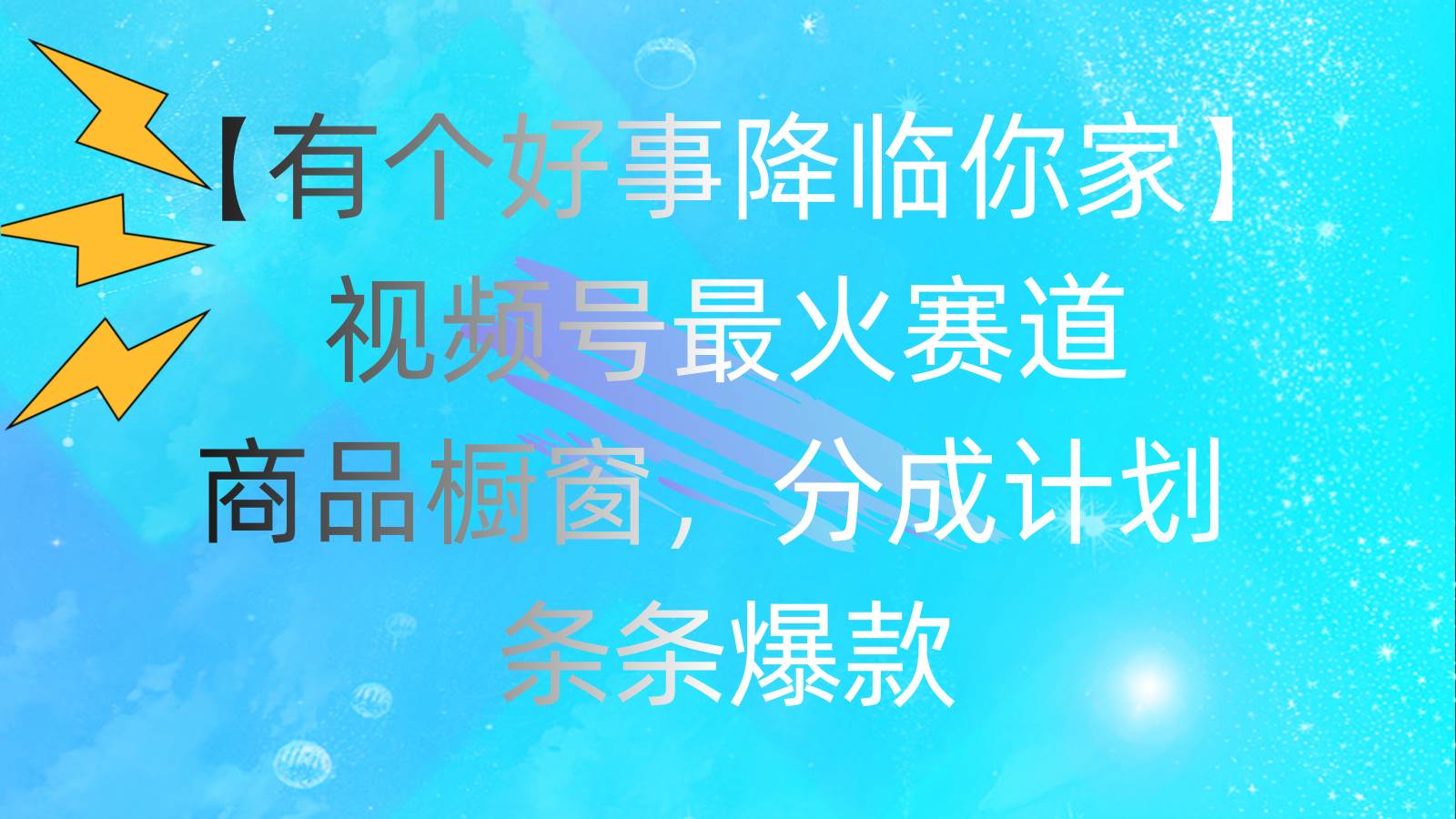 有个好事 降临你家：视频号最火赛道，商品橱窗，分成计划 条条爆款，每…-源创智汇网