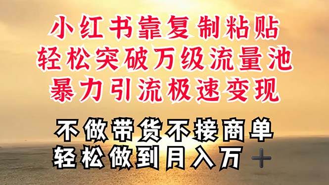 深层揭秘小红书，靠复制粘贴，一周突破万级流量池，无脑搬运，暴力引流…-源创智汇网