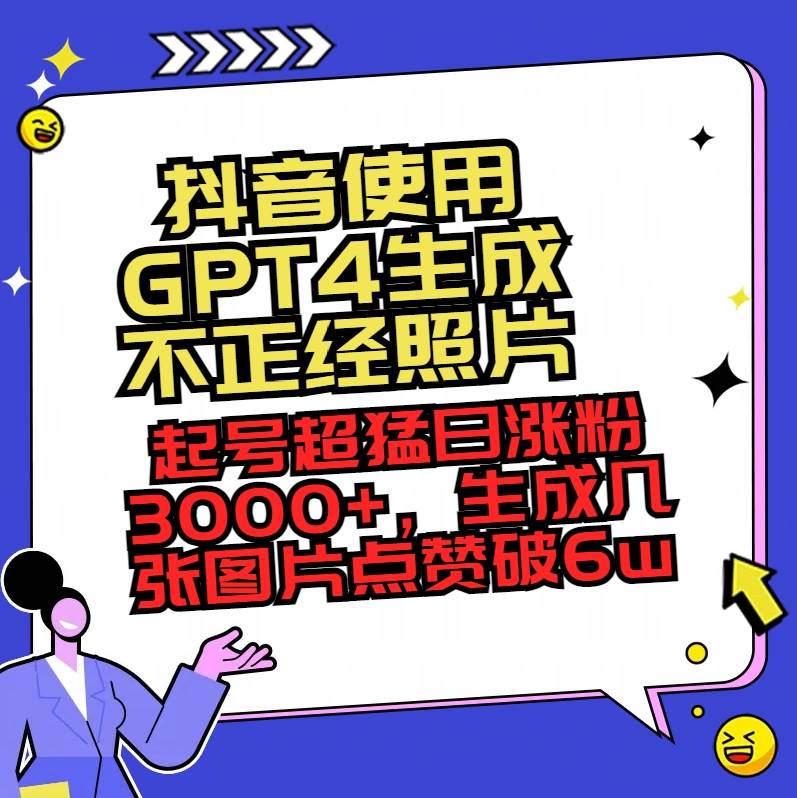 抖音使用GPT4生成不正经照片，起号超猛日涨粉3000+，生成几张图片点赞破6w+-源创智汇网