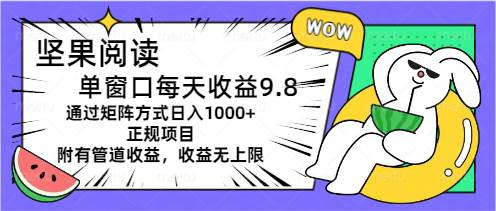 坚果阅读单窗口每天收益9.8通过矩阵方式日入1000+正规项目附有管道收益…-源创智汇网