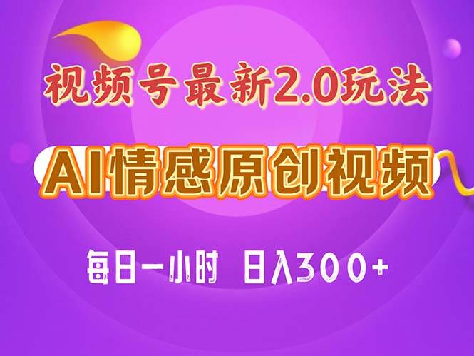 视频号情感赛道2.0.纯原创视频，每天1小时，小白易上手，保姆级教学-源创智汇网