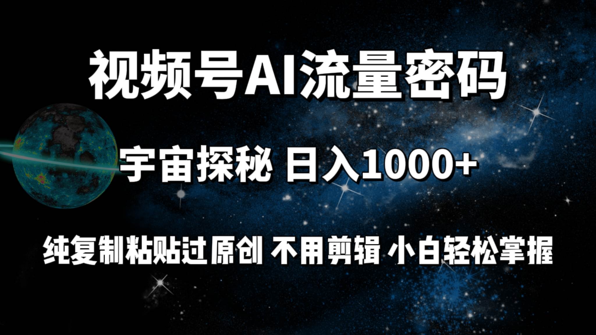 视频号流量密码宇宙探秘，日入100+纯复制粘贴原 创，不用剪辑 小白轻松上手-源创智汇网