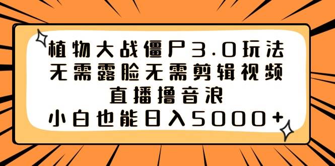 植物大战僵尸3.0玩法无需露脸无需剪辑视频，直播撸音浪，小白也能日入5000+-源创智汇网