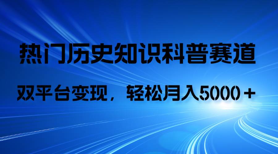 历史知识科普，AI辅助完成作品，抖音视频号双平台变现，月收益轻5000＋-源创智汇网