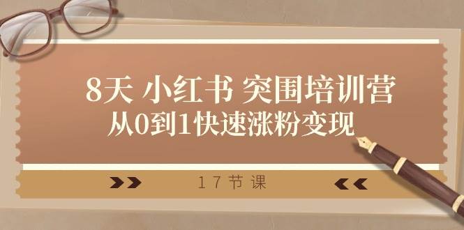 28天 小红书 突围培训营，从0到1快速涨粉变现（17节课）-源创智汇网