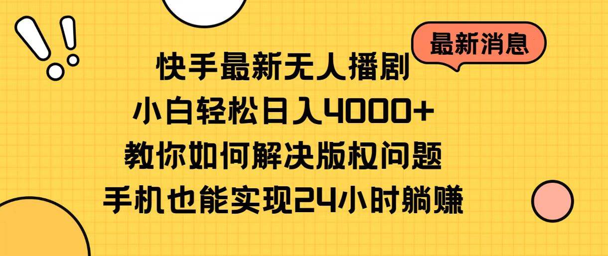 快手最新无人播剧，小白轻松日入4000+教你如何解决版权问题，手机也能…-源创智汇网