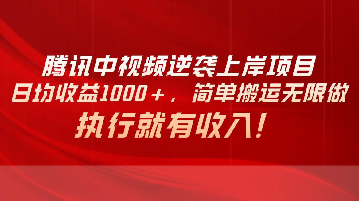 腾讯中视频项目，日均收益1000+，简单搬运无限做，执行就有收入-源创智汇网