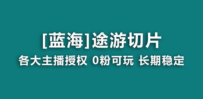 抖音途游切片，龙年第一个蓝海项目，提供授权和素材，长期稳定，月入过万-源创智汇网