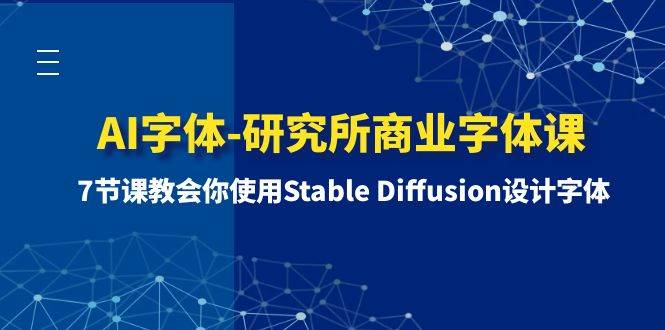 AI字体-研究所商业字体课-第1期：7节课教会你使用Stable Diffusion设计字体-源创智汇网