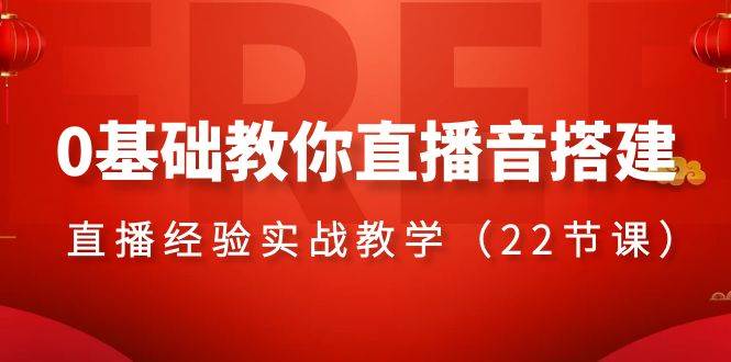 0基础教你直播音搭建系列课程，直播经验实战教学（22节课）-源创智汇网