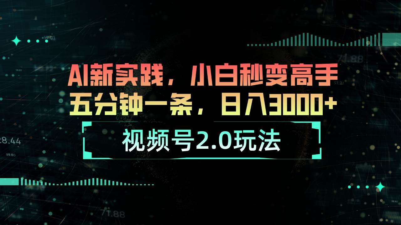 视频号2.0玩法 AI新实践，小白秒变高手五分钟一条，日入3000+-源创智汇网