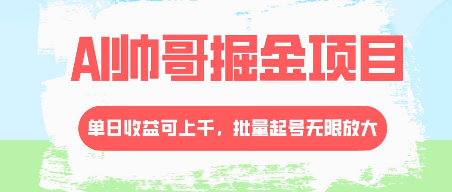 AI帅哥掘金项目，单日收益上千，批量起号无限放大-源创智汇网