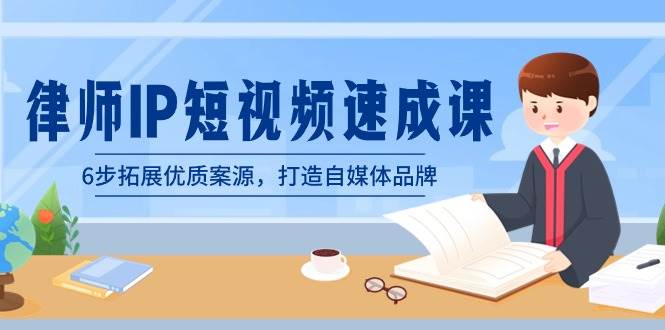 律师-IP短视频速成课，6步拓展优质案源，打造自媒体品牌（无水印）-源创智汇网