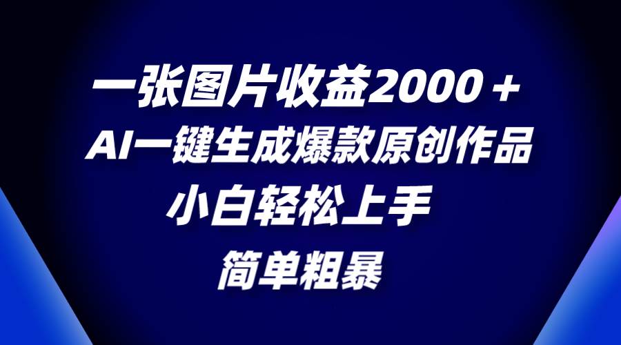 一张图片收益2000＋，AI一键生成爆款原创作品，简单粗暴，小白轻松上手-源创智汇网