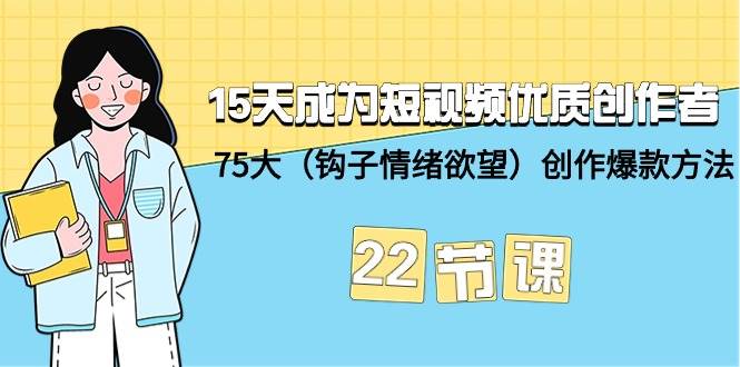 15天成为短视频-优质创作者+75大（钩子-情绪欲望）创作爆款方法-22节课-源创智汇网