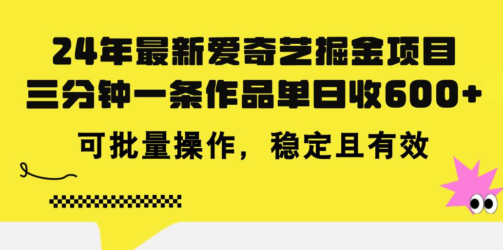 24年 最新爱奇艺掘金项目，三分钟一条作品单日收600+，可批量操作，稳…-源创智汇网