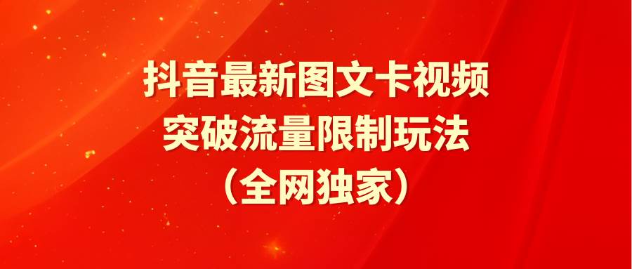 抖音最新图文卡视频 突破流量限制玩法-源创智汇网