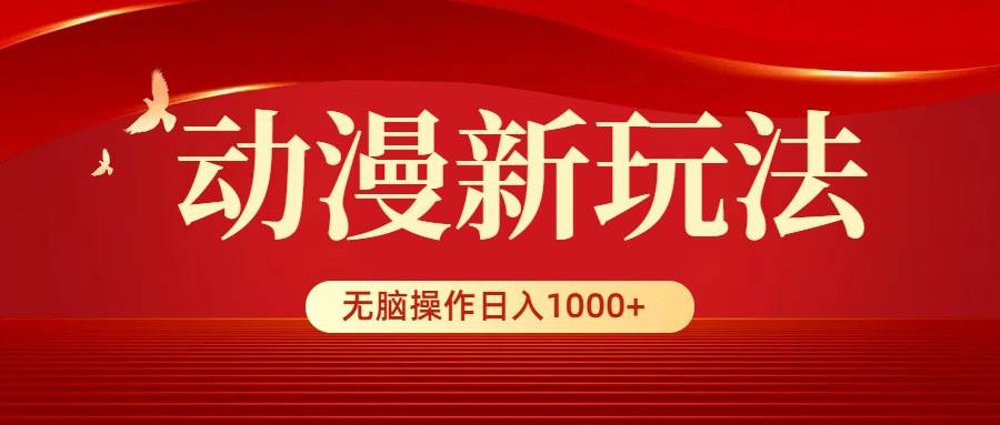 动漫新玩法，条条爆款，5分钟1条100%原创，小白无脑操作日入1000+-源创智汇网