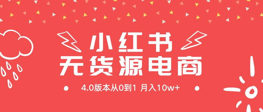 小红书无货源新电商4.0版本从0到1月入10w+-源创智汇网