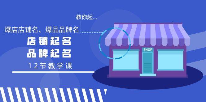 教你起“爆店店铺名、爆品品牌名”，店铺起名，品牌起名（12节教学课）-源创智汇网