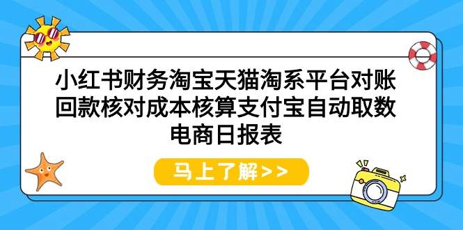 小红书财务淘宝天猫淘系平台对账回款核对成本核算支付宝自动取数电商日报表-源创智汇网