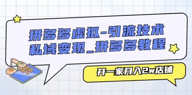 拼多多虚拟-引流技术与私域变现_拼多多教程：开一家月入2w店铺-源创智汇网