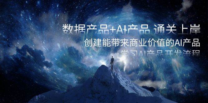 数据产品+AI产品 通关上岸，创建能带来商业价值的AI产品，学习AI产品开发-源创智汇网