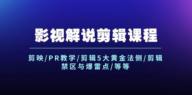 影视解说剪辑课程：剪映/PR教学/剪辑5大黄金法侧/剪辑禁区与爆雷点/等等-源创智汇网