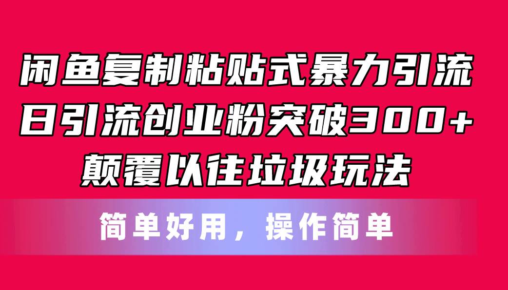闲鱼复制粘贴式暴力引流，日引流突破300+，颠覆以往垃圾玩法，简单好用-源创智汇网