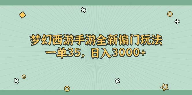 梦幻西游手游全新偏门玩法，一单35，日入3000+-源创智汇网