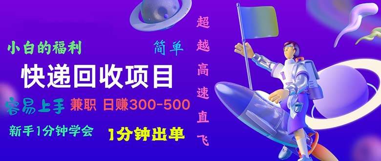 快递 回收项目，容易上手，小白一分钟学会，一分钟出单，日赚300~800-源创智汇网