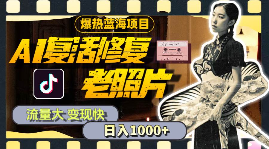 暴热蓝海项目，AI复活修复老照片，流量大 变现快 一天收入1000+教程+素材-源创智汇网
