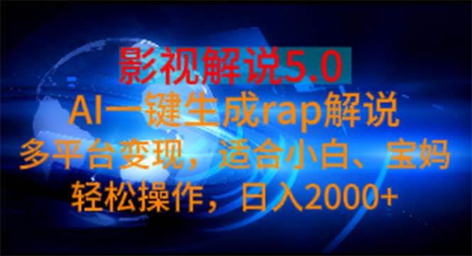 影视解说5.0  AI一键生成rap解说 多平台变现，适合小白，日入2000+-源创智汇网