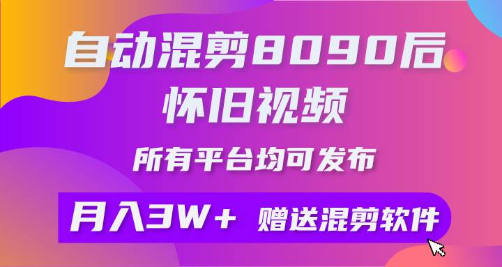 自动混剪8090后怀旧视频，所有平台均可发布，矩阵操作轻松月入3W+-源创智汇网