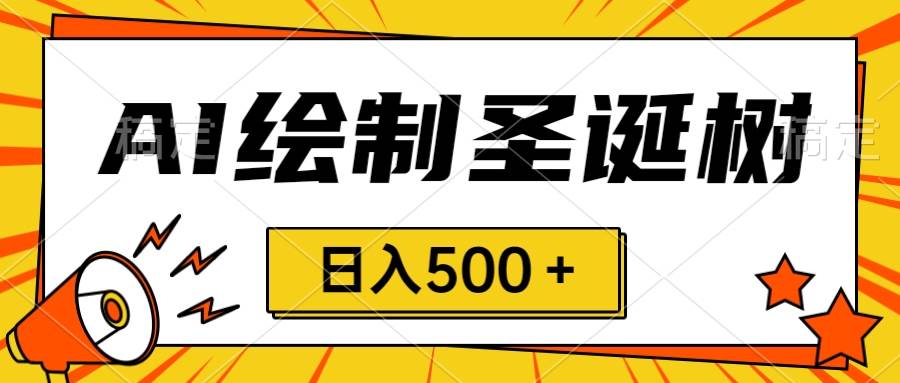 圣诞节风口，卖手绘圣诞树，AI制作 一分钟一个 会截图就能做 小白日入500＋-源创智汇网