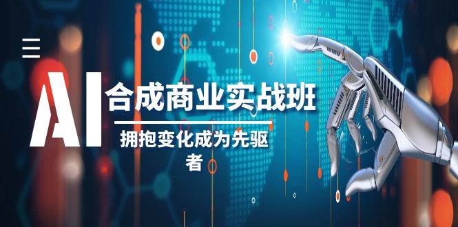 AI-合成商业实操班，拥抱变化成为先驱者（19节课）-源创智汇网