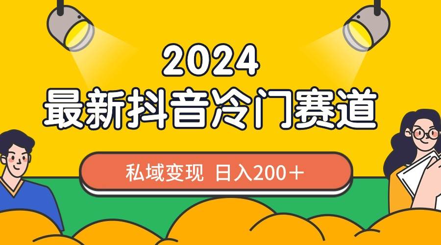 2024抖音最新冷门赛道，私域变现轻松日入200＋，作品制作简单，流量爆炸-源创智汇网