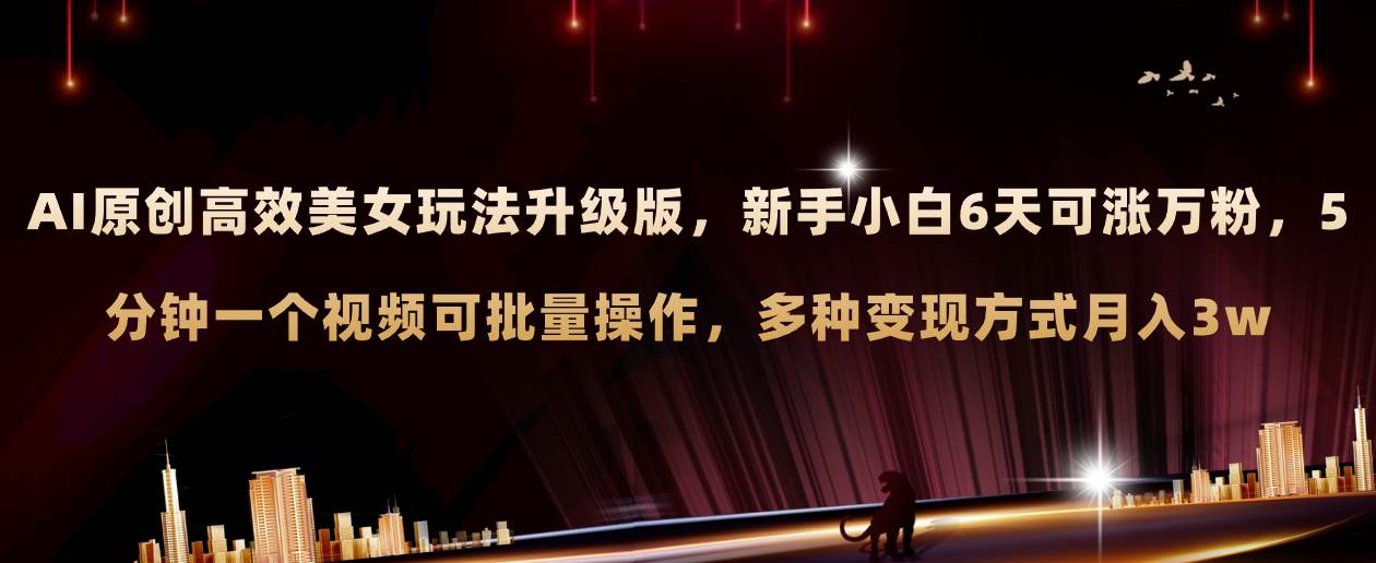 AI原创美女玩法升级版 新手6天涨万粉 5分钟制作视频可批量，多种变现月入3w-源创智汇网