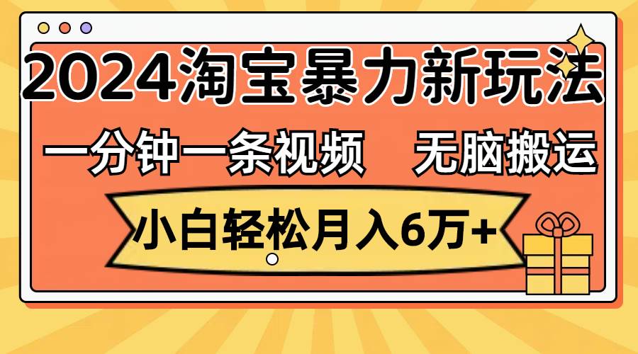 一分钟一条视频，无脑搬运，小白轻松月入6万+2024淘宝暴力新玩法，可批量-源创智汇网