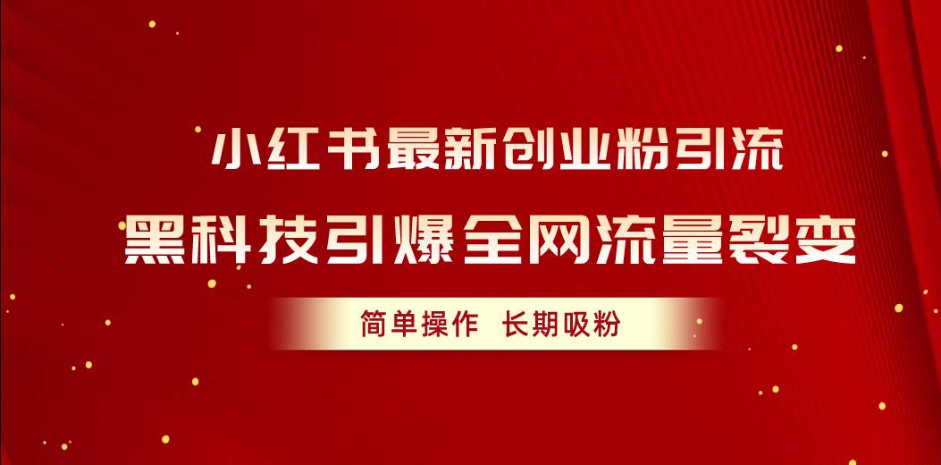 小红书最新创业粉引流，黑科技引爆全网流量裂变，简单操作长期吸粉-源创智汇网