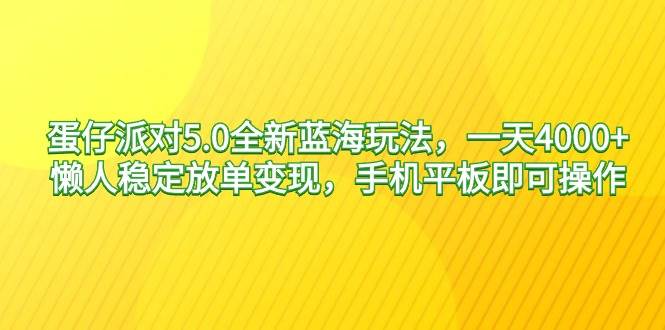 蛋仔派对5.0全新蓝海玩法，一天4000+，懒人稳定放单变现，手机平板即可…-源创智汇网
