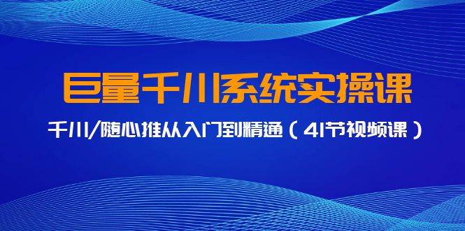巨量千川系统实操课，千川/随心推从入门到精通（41节视频课）-源创智汇网