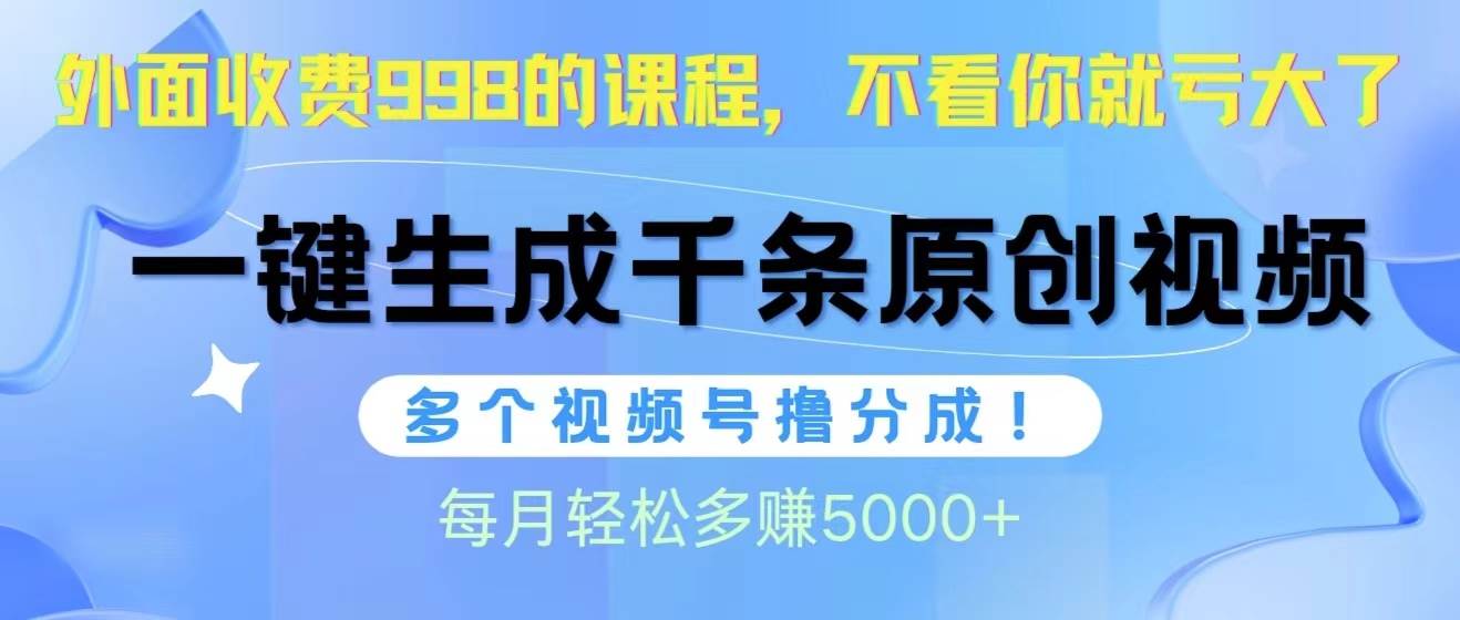 视频号软件辅助日产1000条原创视频，多个账号撸分成收益，每个月多赚5000+-源创智汇网
