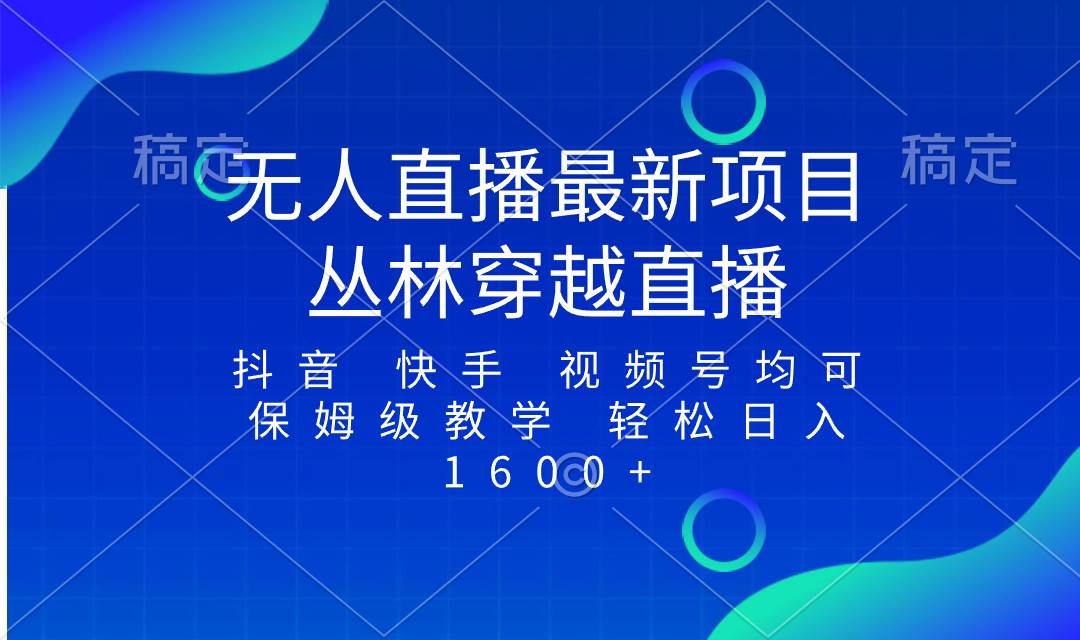 最新最火无人直播项目，丛林穿越，所有平台都可播 保姆级教学小白轻松1600+-源创智汇网