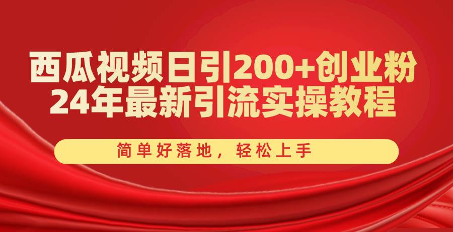 西瓜视频日引200+创业粉，24年最新引流实操教程，简单好落地，轻松上手-源创智汇网