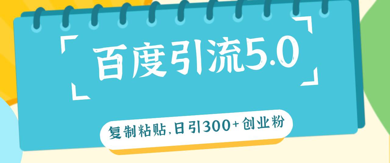 百度引流5.0，复制粘贴，日引300+创业粉，加爆你的微信-源创智汇网